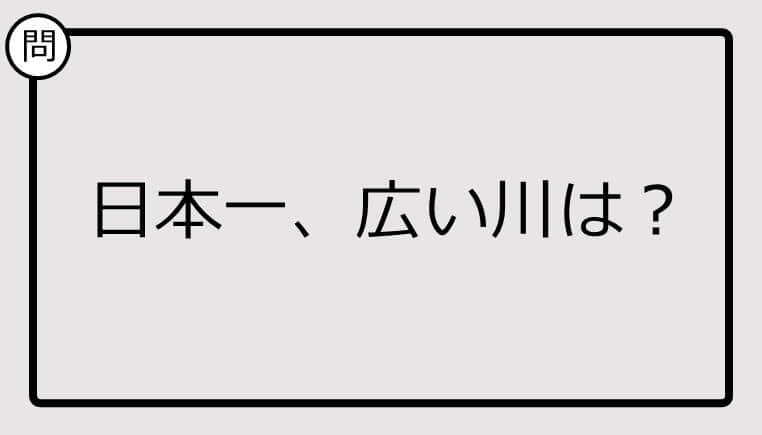 【日本一クイズ】日本一、広い川は？