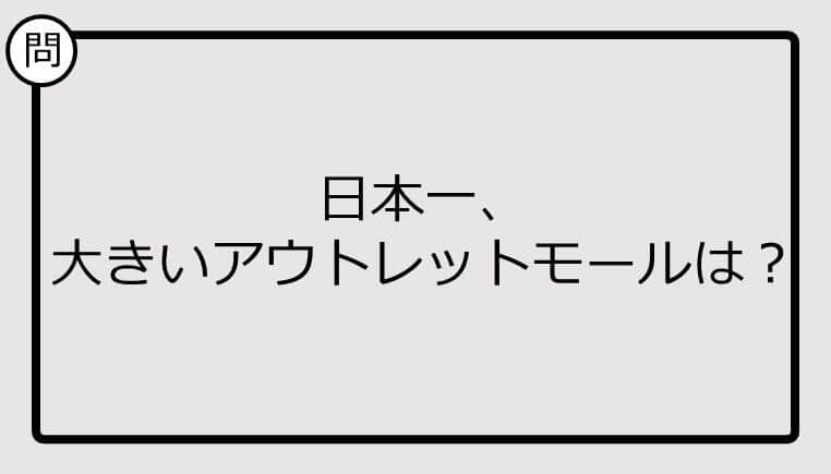 【日本一クイズ】日本一、 大きいアウトレットモールは？