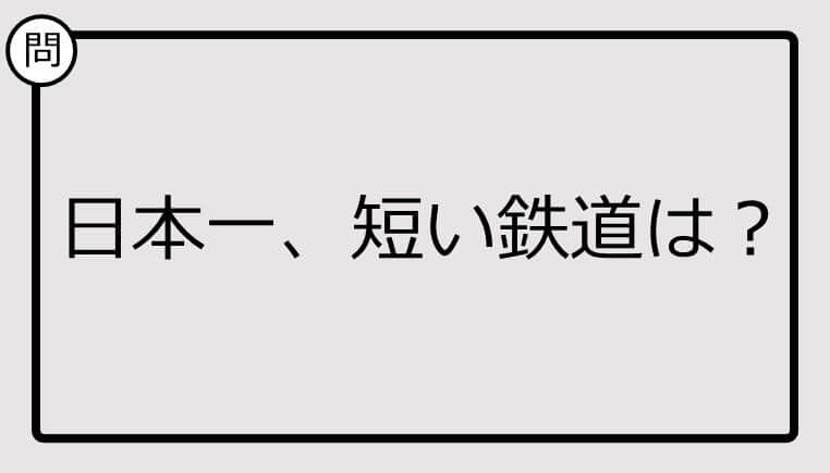 【日本一クイズ】日本一、短い鉄道は？