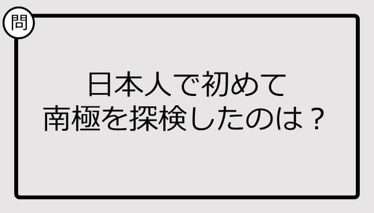 【クイズ】日本人で初めて南極を探検したのは？