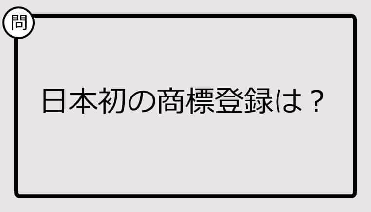 【クイズ】日本初の商標登録は？