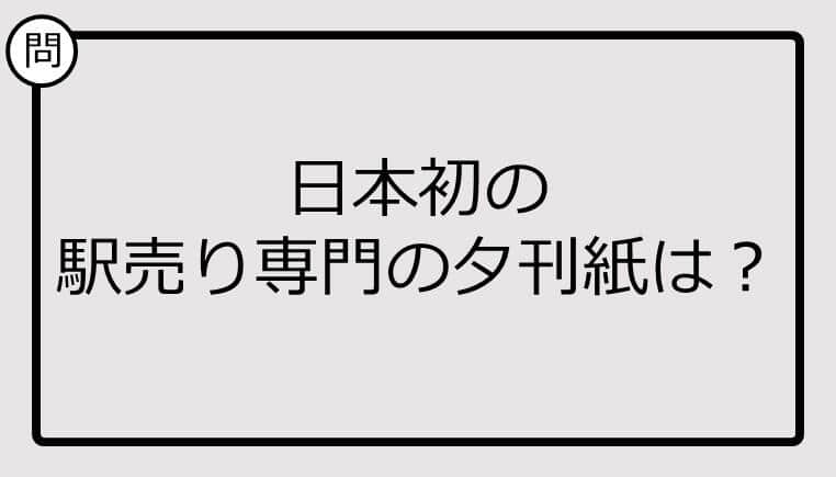 【クイズ】日本初の 駅売り専門の夕刊紙は？