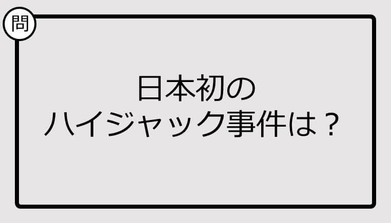 【クイズ】日本初の ハイジャック事件は？