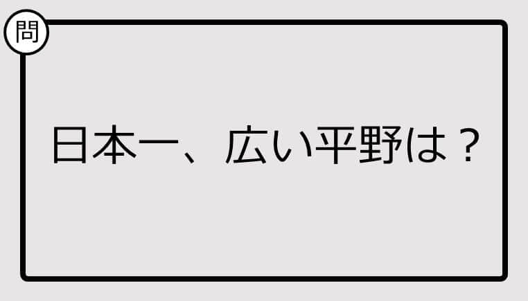 【日本一クイズ】日本一、広い平野は？