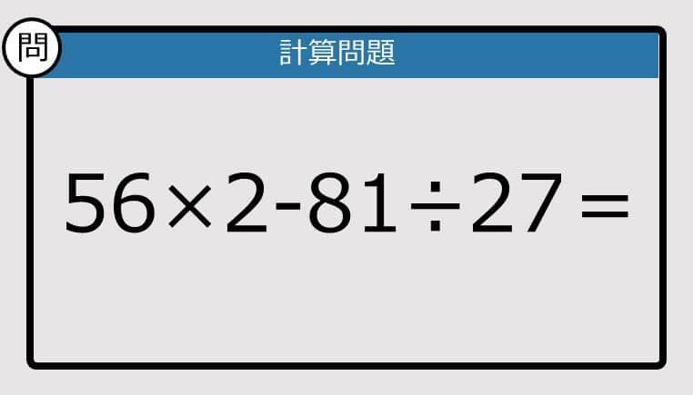 【楽しく脳トレできる計算クイズ】56×2-81÷27は？