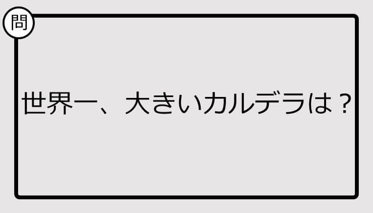 【クイズ】世界一大きいカルデラは？