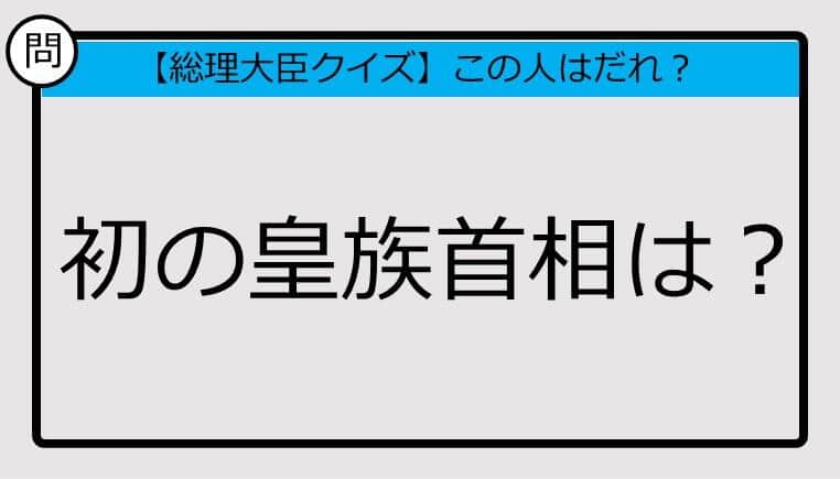 【総理大臣クイズ】初の皇族首相は？