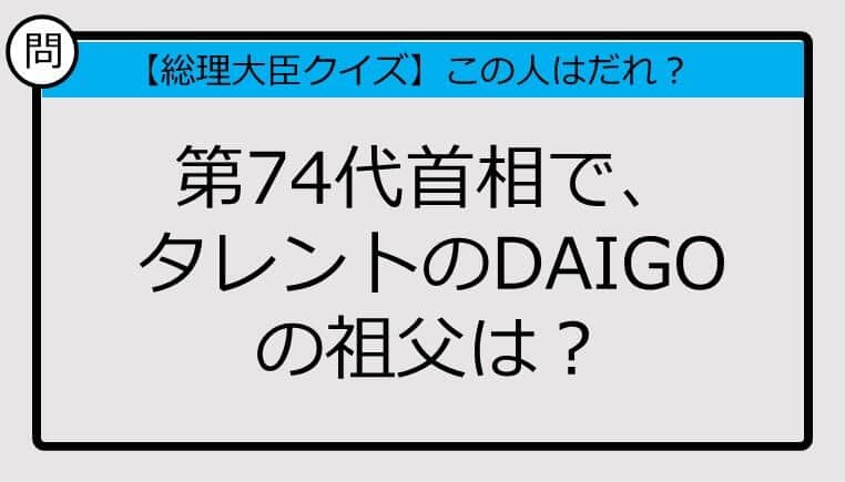 【総理大臣クイズ】第74代首相で、タレントDAIGOの祖父は？