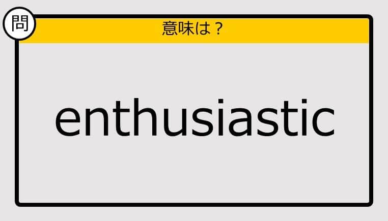 【この英単語の意味は？】enthusiastic