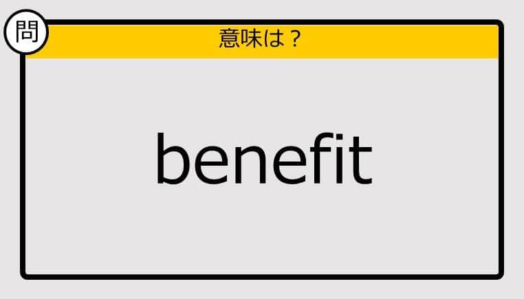 【この英単語の意味は？】benefit