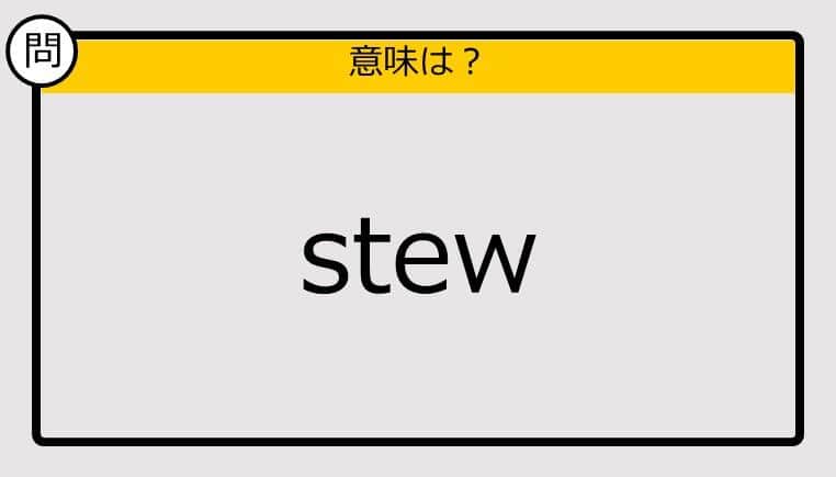 【この英単語の意味は？】stew