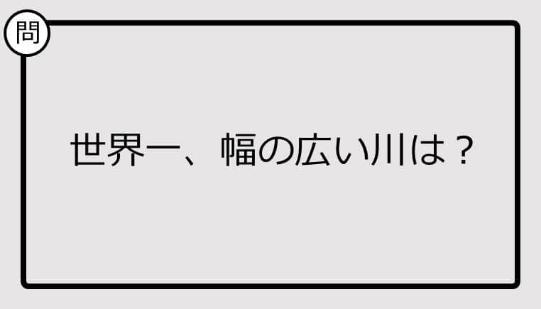 【クイズ】世界一、幅の広い川は？