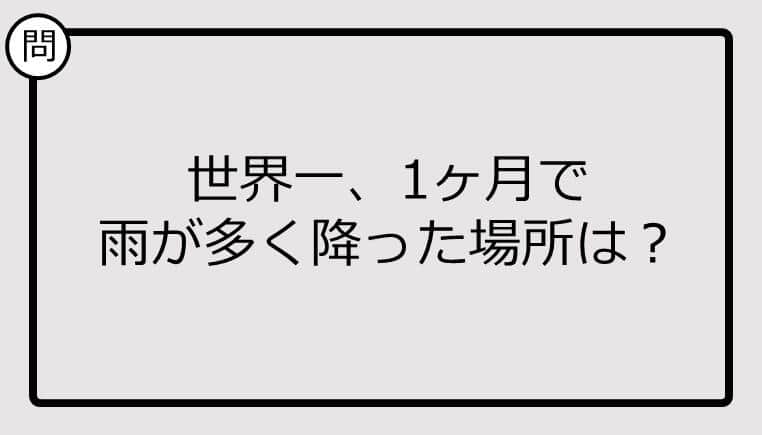 【クイズ】世界一、1ヶ月で雨が多く降った場所は？