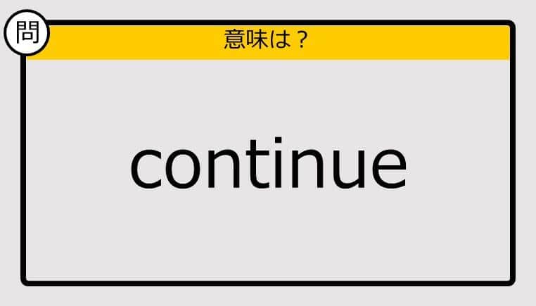 【この英単語の意味は？】continue