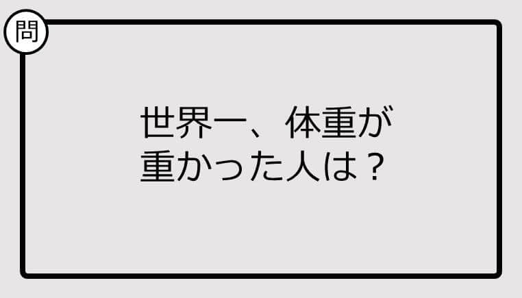 【クイズ】世界一、体重が 重かった人は？