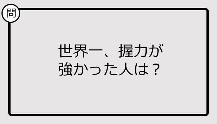 【クイズ】世界一、握力が 強かった人は？