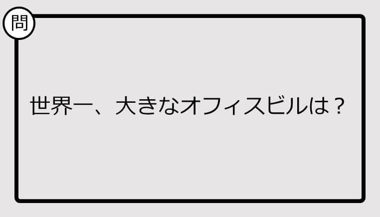 【クイズ】世界一、大きなオフィスビルは？