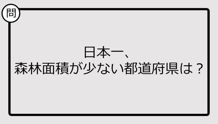 【日本一クイズ】日本一、 森林面積が少ない都道府県は？