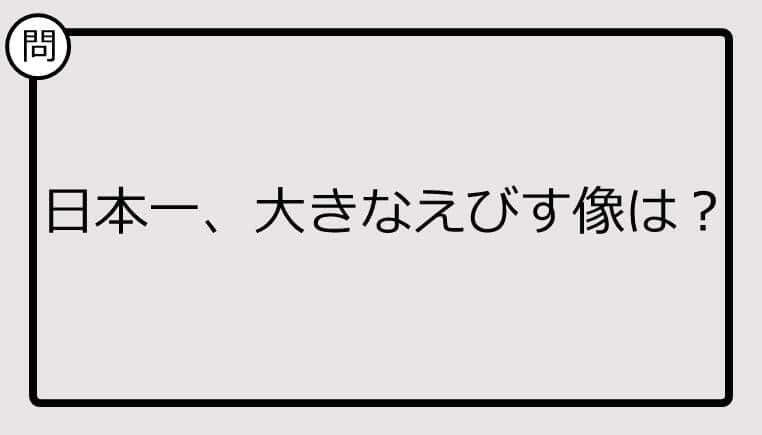 【日本一クイズ】日本一、大きなえびす像は？