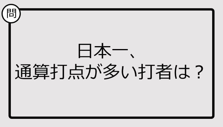 【日本一クイズ】日本一、通算打点が多い打者は？