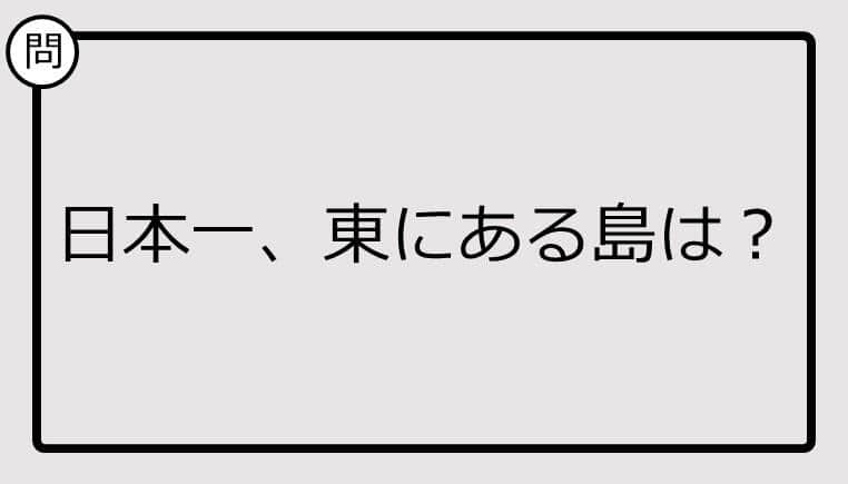 【日本一クイズ】日本一、東にある島は？