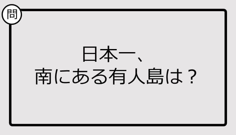 【日本一クイズ】日本一、南にある有人島は？