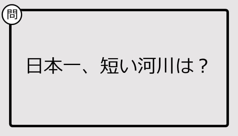 【日本一クイズ】日本一、短い河川は？