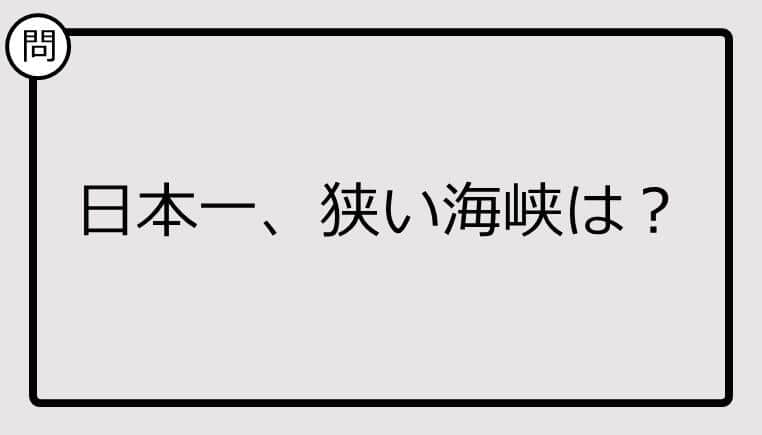 【日本一クイズ】日本一、狭い海峡は？