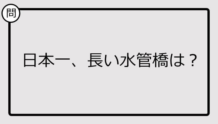 【日本一クイズ】日本一、長い水管橋は？