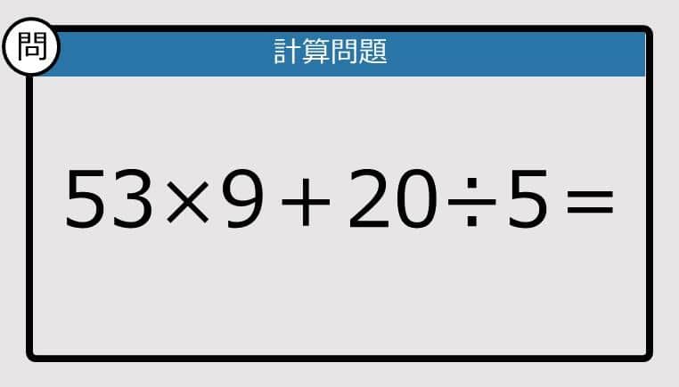 【楽しく脳トレできる計算クイズ】53×9＋20÷5は？