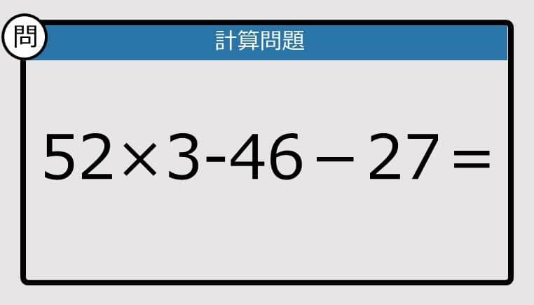 【楽しく脳トレできる計算クイズ】52×3-46－27は？