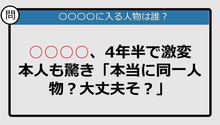 【この記事に登場するのは誰？】〇〇〇〇、4年半で激変　本人も驚き......