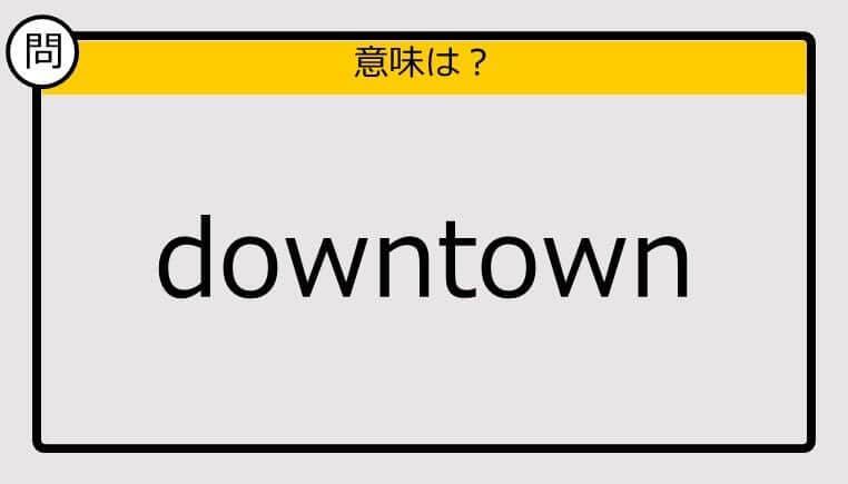 【大人の英語テスト】downtown《この単語の意味は？》