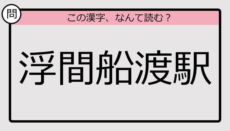 【いきなり漢字テスト】「浮間舟渡駅」ってなんて読む？《難読漢字クイズ》