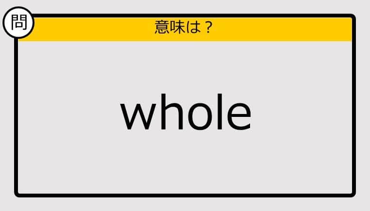 【大人の英語テスト】whole《この単語の意味は？》