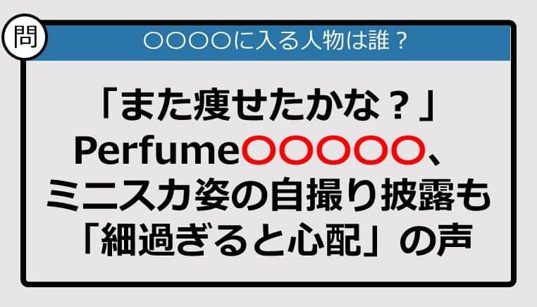 【この記事に登場するのは誰？】「また痩せたかな？」Perfume〇〇〇〇〇、ミニスカ姿の自撮り披露も......