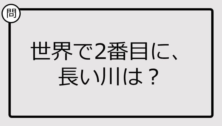 世界で2番目に、長い川、知ってる？【クイズ】