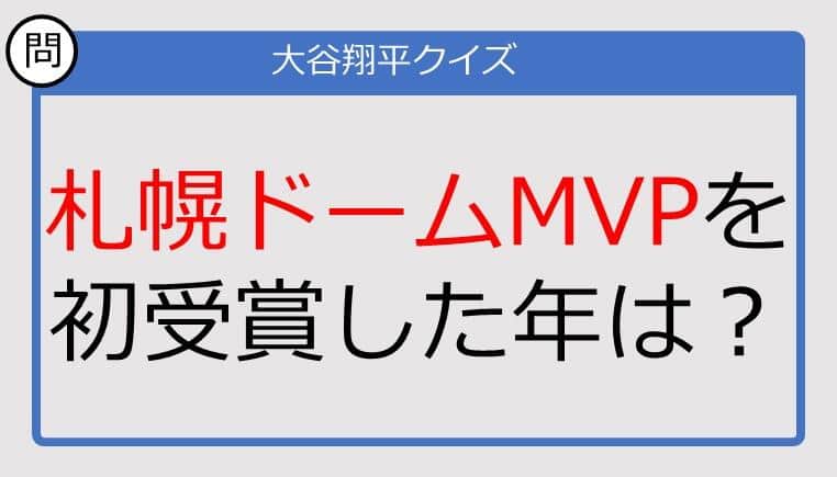 【大谷翔平クイズ】札幌ドームMVPを初受賞した年は？