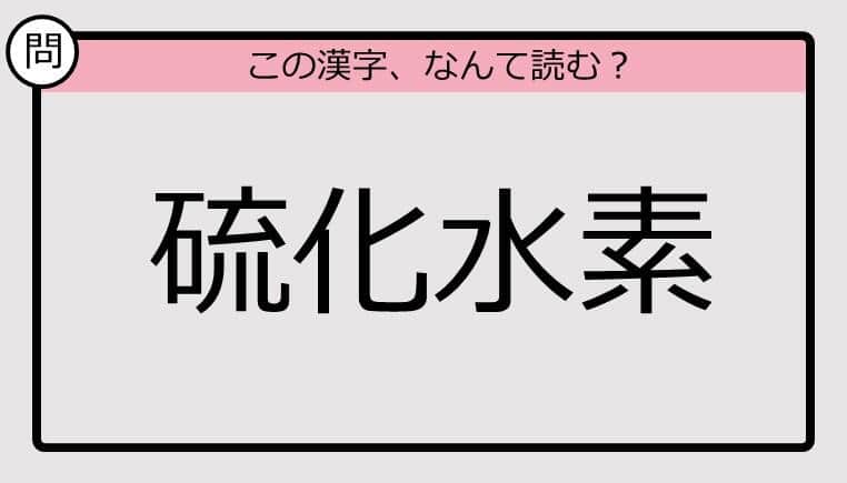 【いきなり漢字テスト】「硫化水素」ってなんて読む？《難読漢字クイズ》