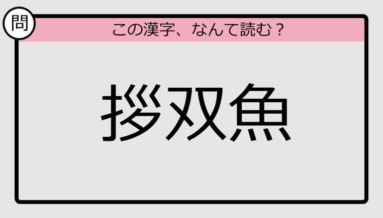 【いきなり漢字テスト】「拶双魚」ってなんて読む？《難読漢字クイズ》