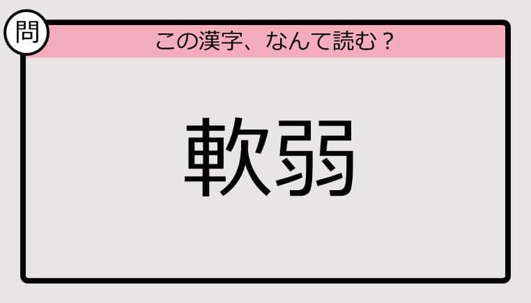 【いきなり漢字テスト】「軟弱」ってなんて読む？《難読漢字クイズ》