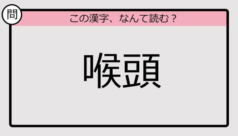 【いきなり漢字テスト】「喉頭」ってなんて読む？《難読漢字クイズ》