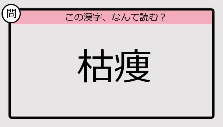 【いきなり漢字テスト】「枯痩」ってなんて読む？《難読漢字クイズ》