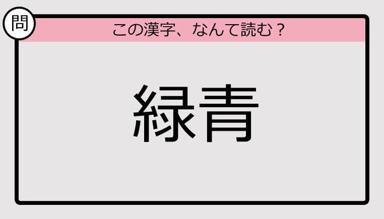 【いきなり漢字テスト】「緑青」ってなんて読む？《難読漢字クイズ》