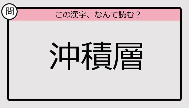 【いきなり漢字テスト】「沖積層」ってなんて読む？《難読漢字クイズ》