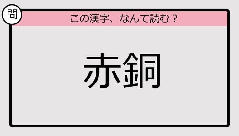 【いきなり漢字テスト】「赤銅」ってなんて読む？《難読漢字クイズ》