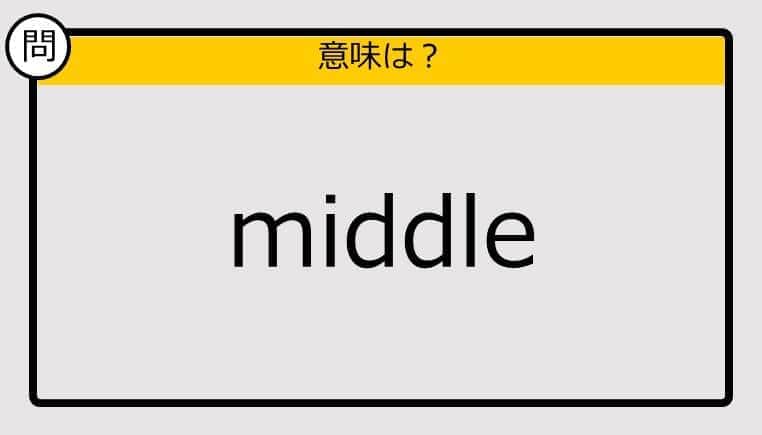 【大人の英語テスト】middle《この単語の意味は？》