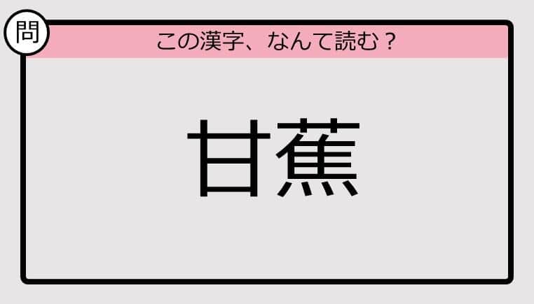 【いきなり漢字テスト】「甘蕉」ってなんて読む？《難読漢字クイズ》