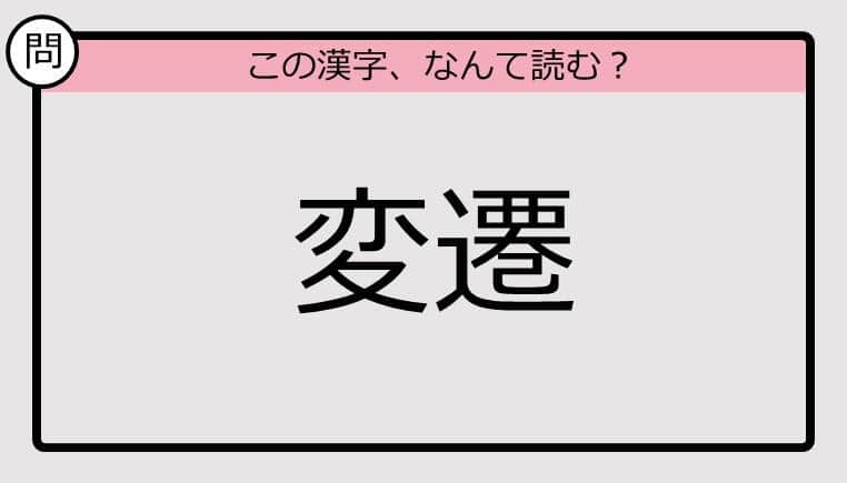 【いきなり漢字テスト】「変遷」ってなんて読む？《難読漢字クイズ》