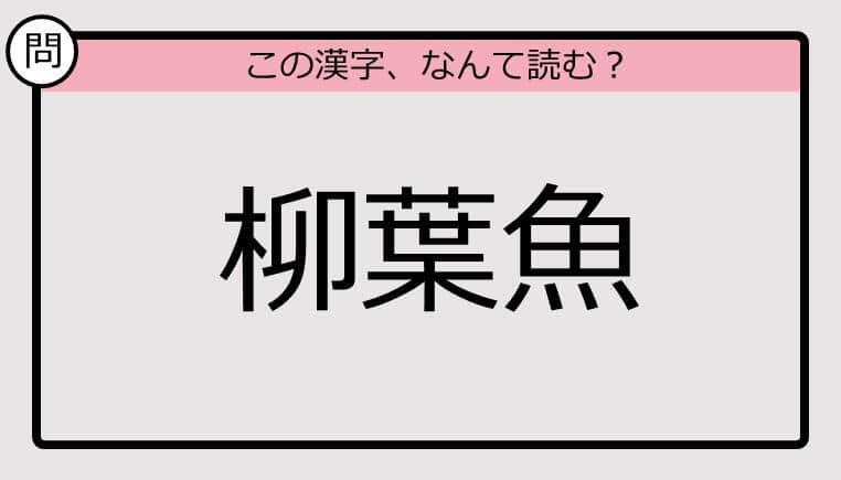 【いきなり漢字テスト】「柳葉魚」ってなんて読む？《難読漢字クイズ》